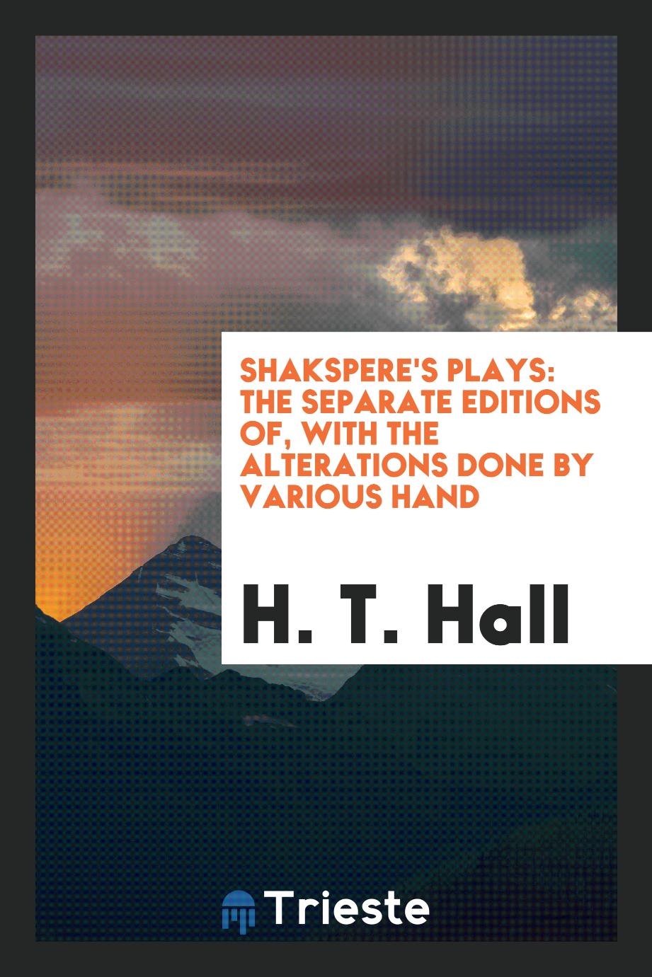 Shakspere's Plays: The Separate Editions of, with the alterations done by various hand