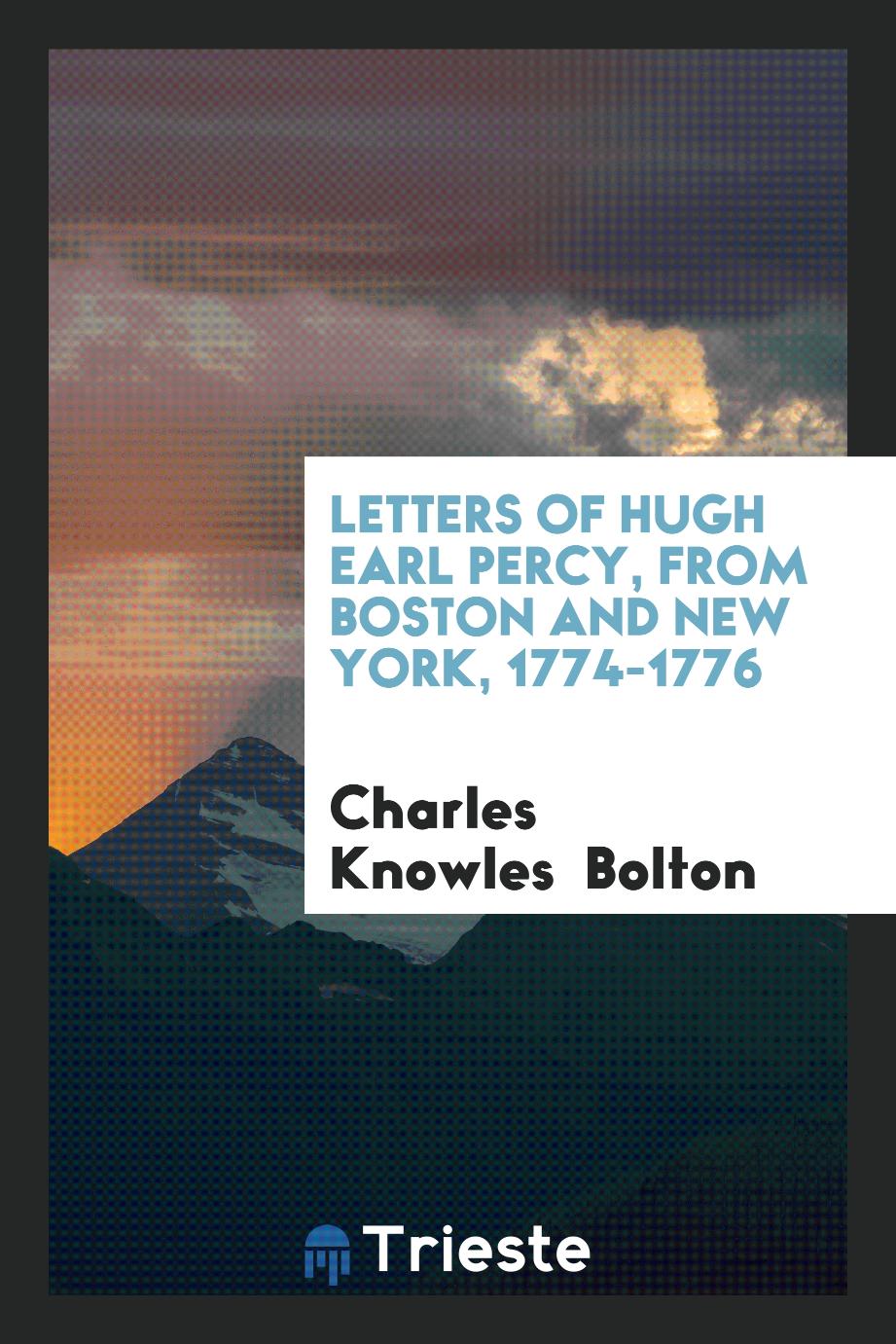 Letters of Hugh Earl Percy, From Boston and New York, 1774-1776