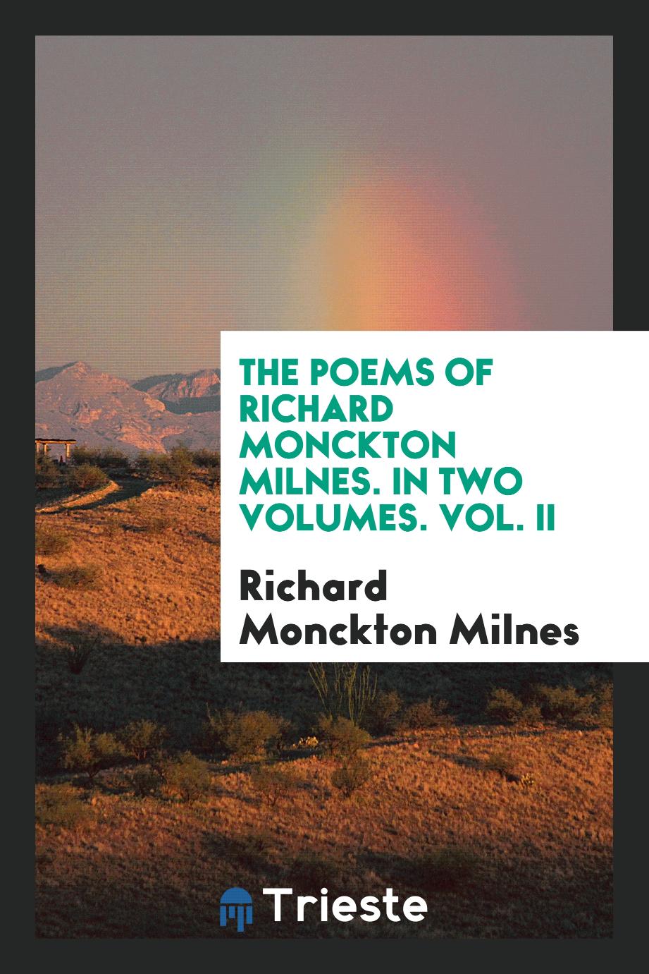 The Poems of Richard Monckton Milnes. In Two Volumes. Vol. II