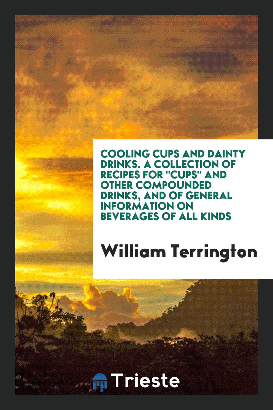 William Terrington - Cooling Cups and Dainty Drinks. A Collection of Recipes For "Cups" and Other Compounded Drinks, and of General Information on Beverages of All Kinds