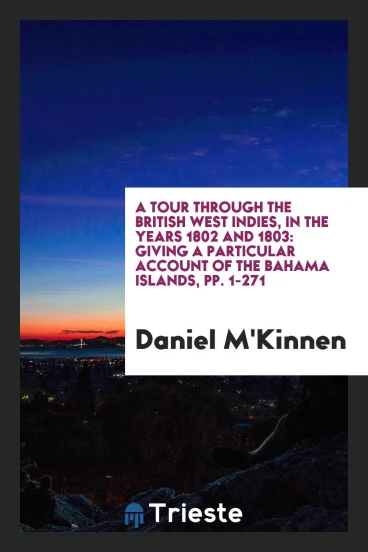 A Tour Through the British West Indies, in the Years 1802 and 1803: Giving a Particular Account of the Bahama Islands, pp. 1-271