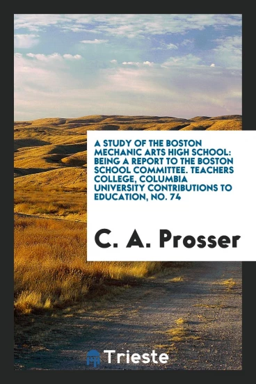 A Study of the Boston Mechanic Arts High School: Being a Report to the Boston School Committee. Teachers College, Columbia University Contributions to Education, No. 74