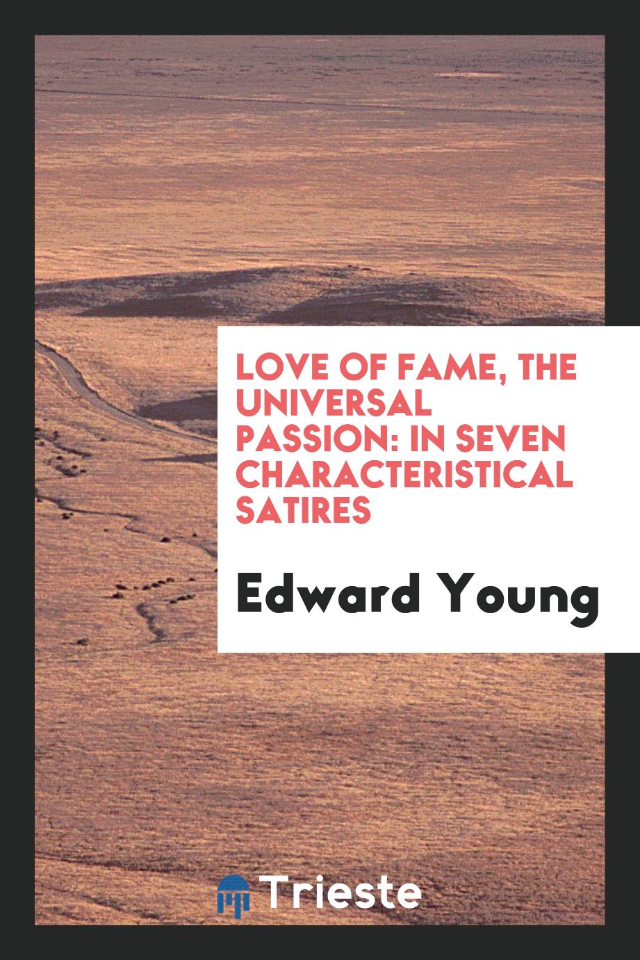 Love of Fame, the Universal Passion: In Seven Characteristical Satires