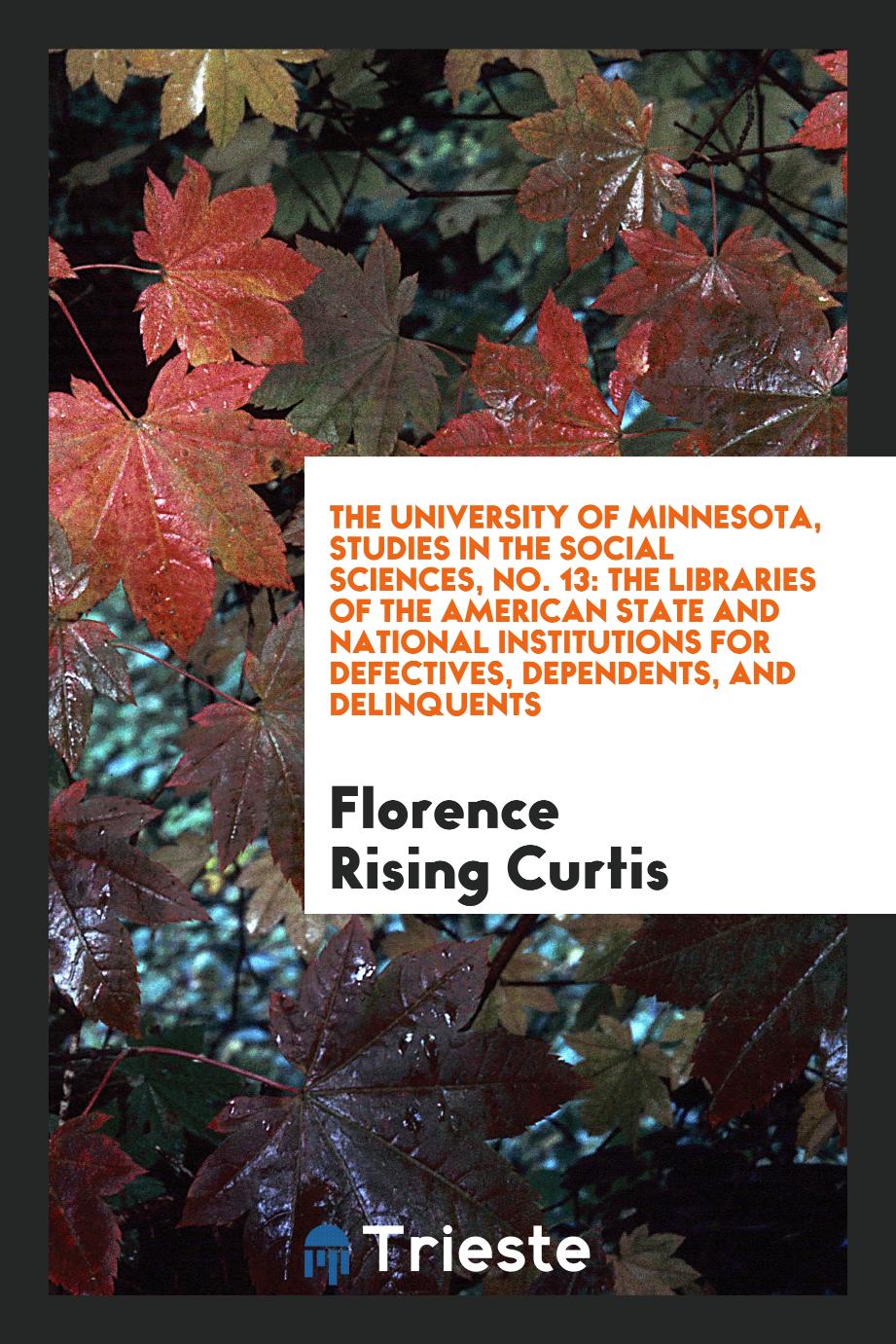 The University of Minnesota, Studies in the Social Sciences, No. 13: The Libraries of the American State and National Institutions for Defectives, Dependents, and Delinquents