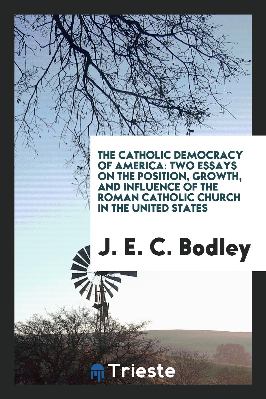 The Catholic Democracy of America: Two Essays on the Position, Growth, and Influence of the Roman Catholic Church in the United States