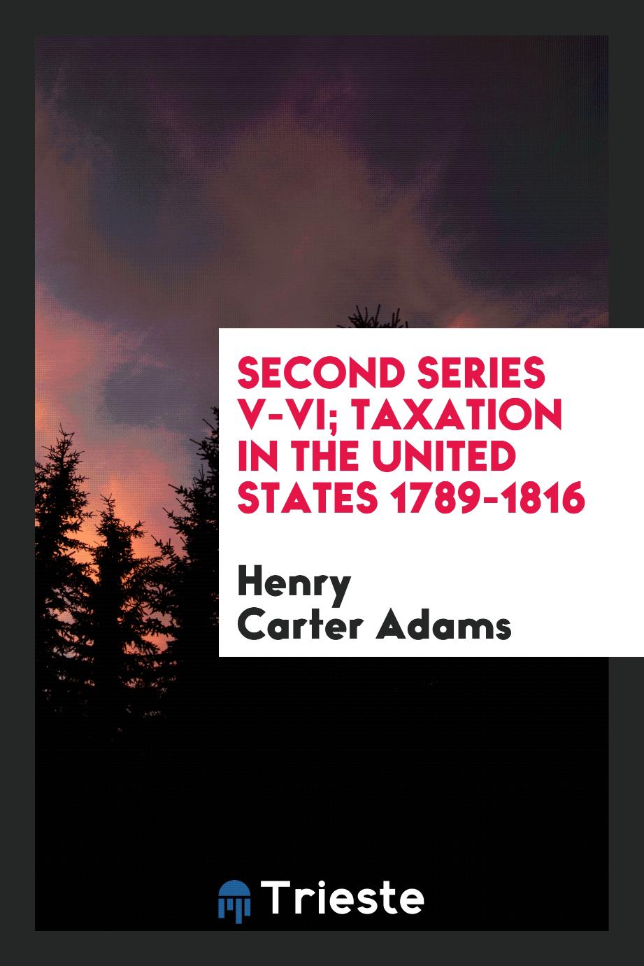 Second series V-VI; Taxation in the United States 1789-1816