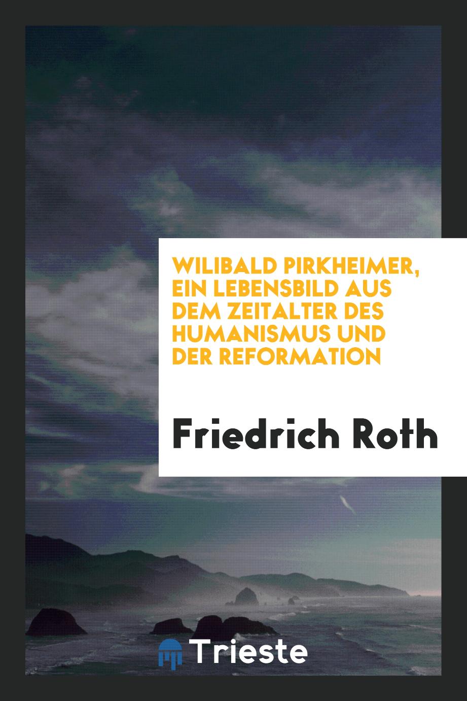 Wilibald Pirkheimer, ein Lebensbild aus dem Zeitalter des Humanismus und der Reformation