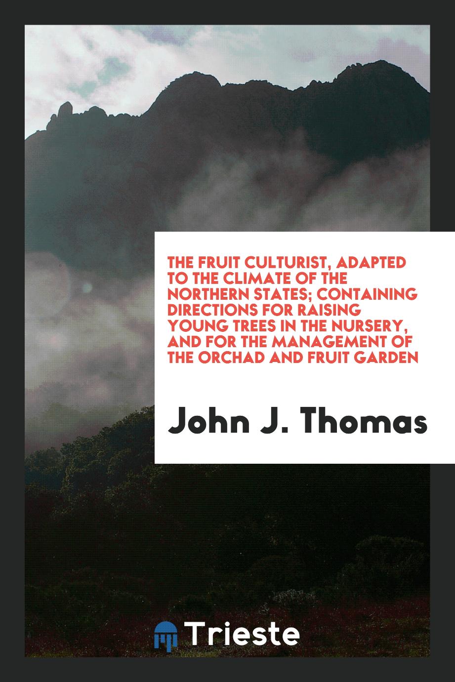 The Fruit Culturist, Adapted to the Climate of the Northern States; Containing Directions for Raising Young Trees in the Nursery, and for the Management of the Orchad and Fruit Garden