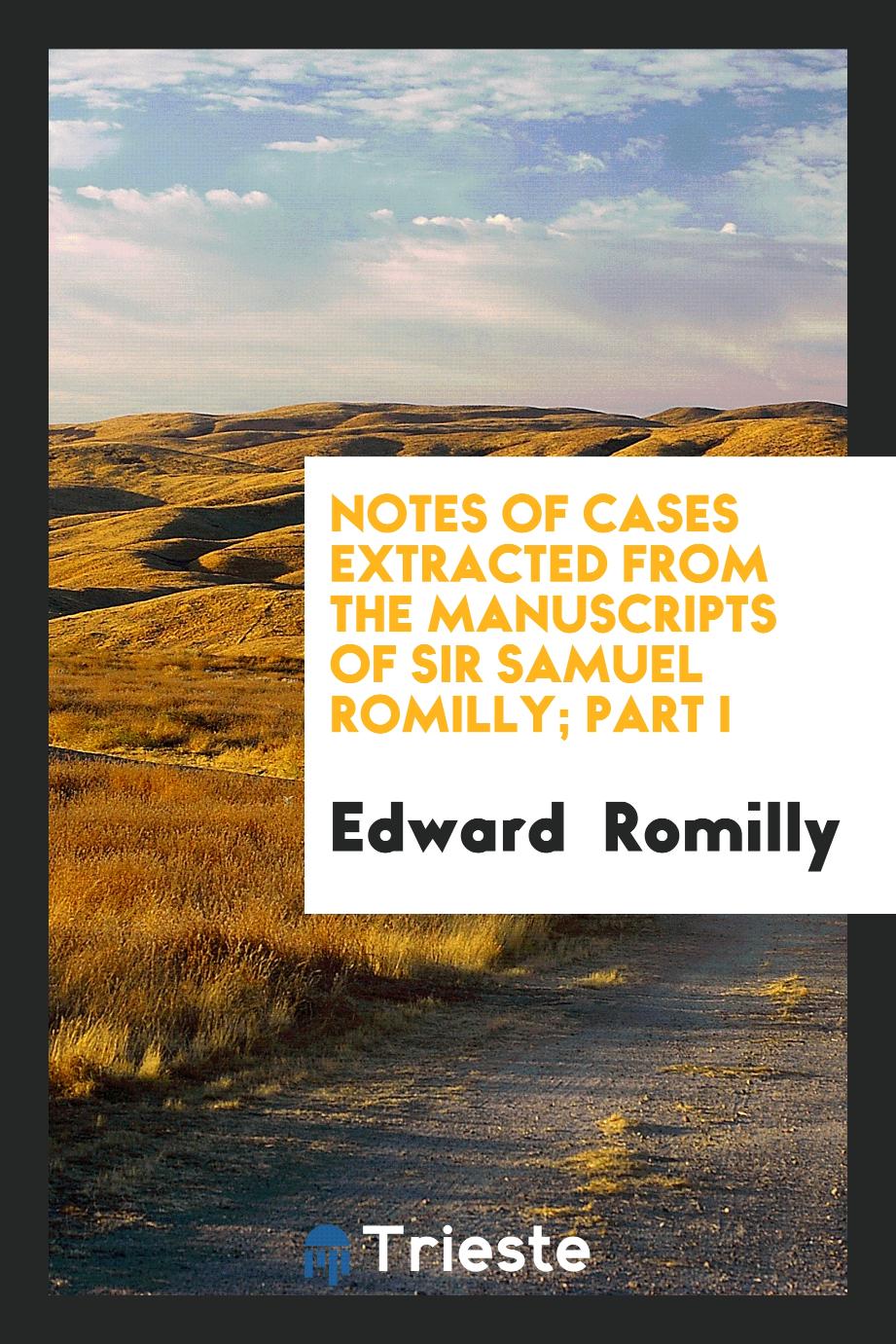 Notes of Cases Extracted from the Manuscripts of Sir Samuel Romilly; Part I