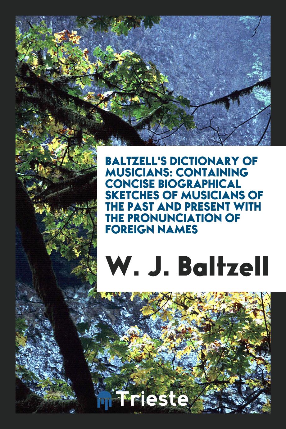 Baltzell's Dictionary of Musicians: Containing Concise Biographical Sketches of Musicians of the past and Present with the Pronunciation of Foreign Names