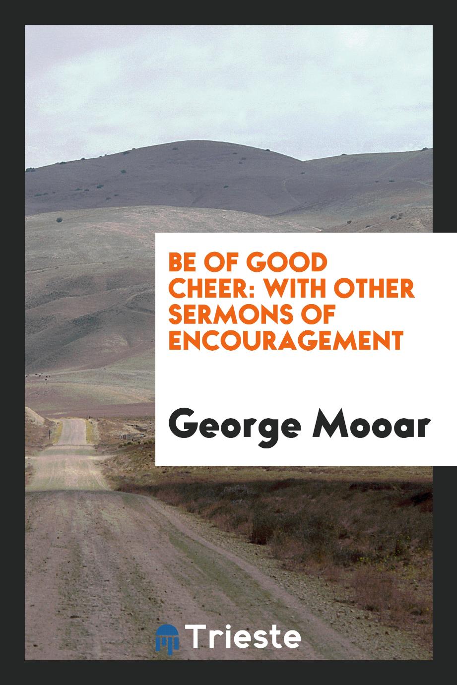 Be of good cheer: with other sermons of encouragement