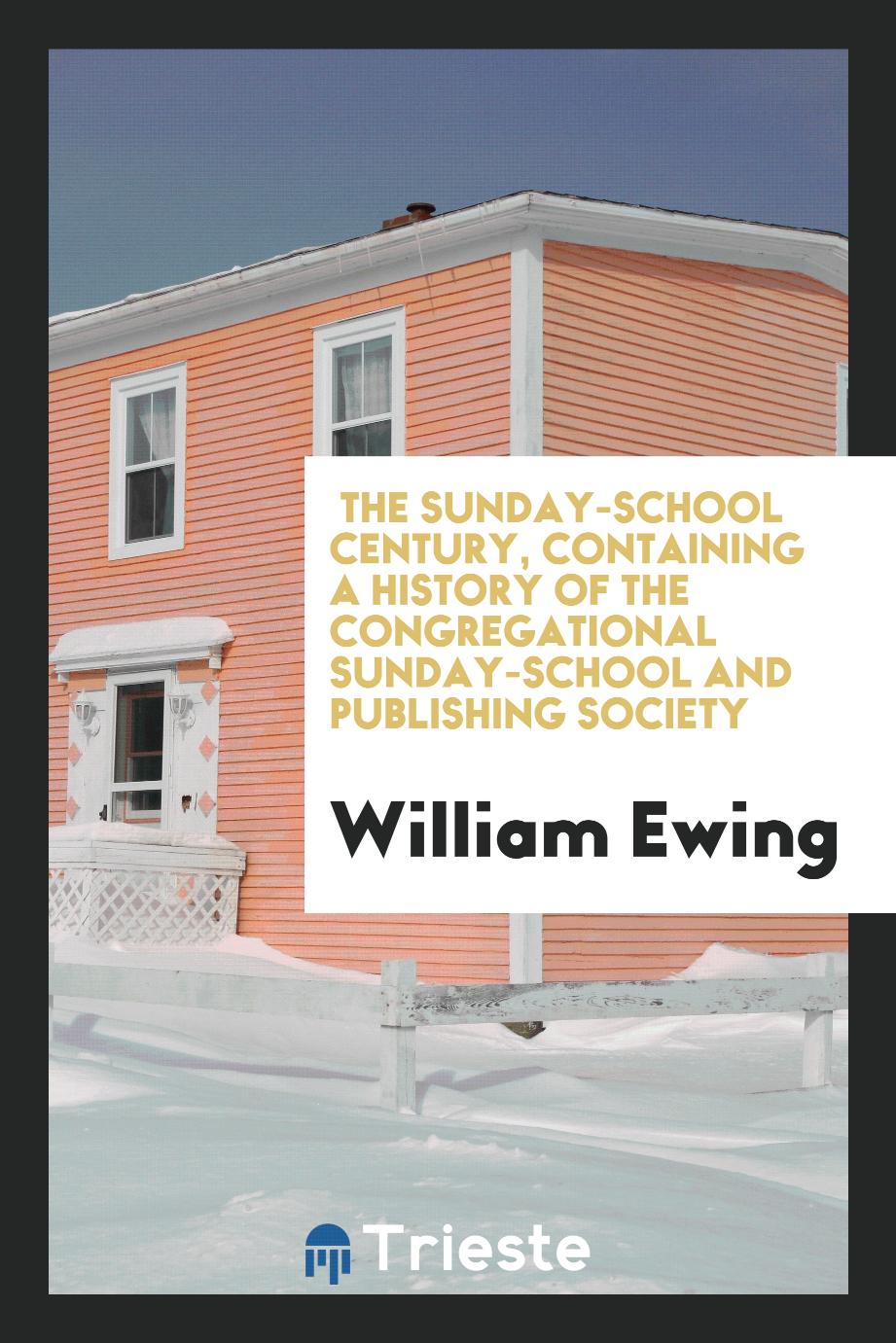 The Sunday-School Century, Containing a History of the Congregational Sunday-School and Publishing Society