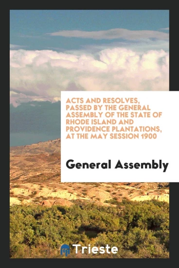 Acts and Resolves, Passed by the General Assembly of the State of Rhode Island and Providence Plantations, at the May Session 1900