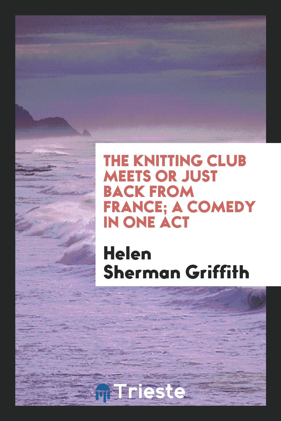 The Knitting Club Meets or Just Back from France; A Comedy in One Act