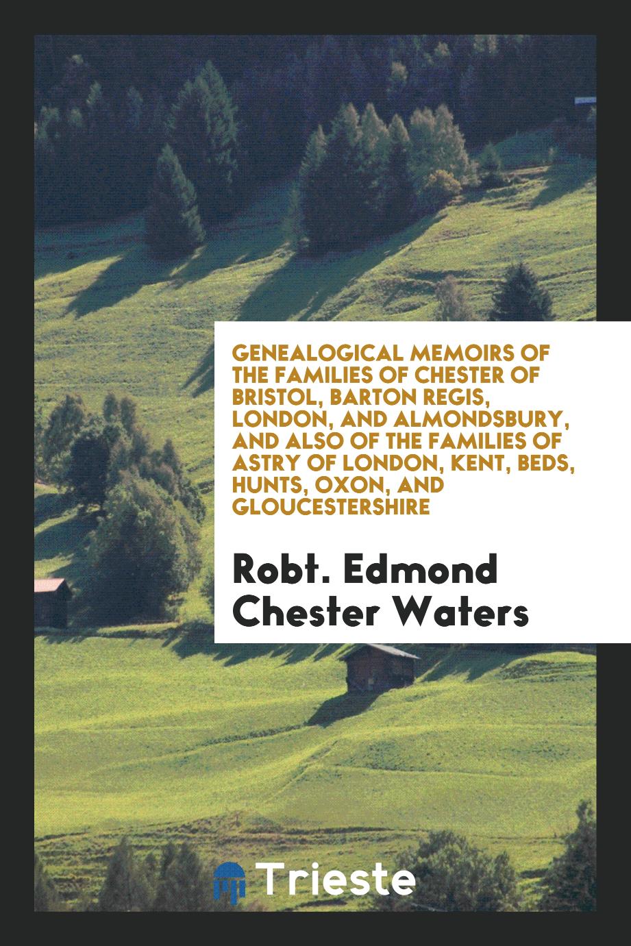 Genealogical Memoirs of the Families of Chester of Bristol, Barton Regis, London, and Almondsbury, and Also of the Families of Astry of London, Kent, Beds, Hunts, Oxon, and Gloucestershire