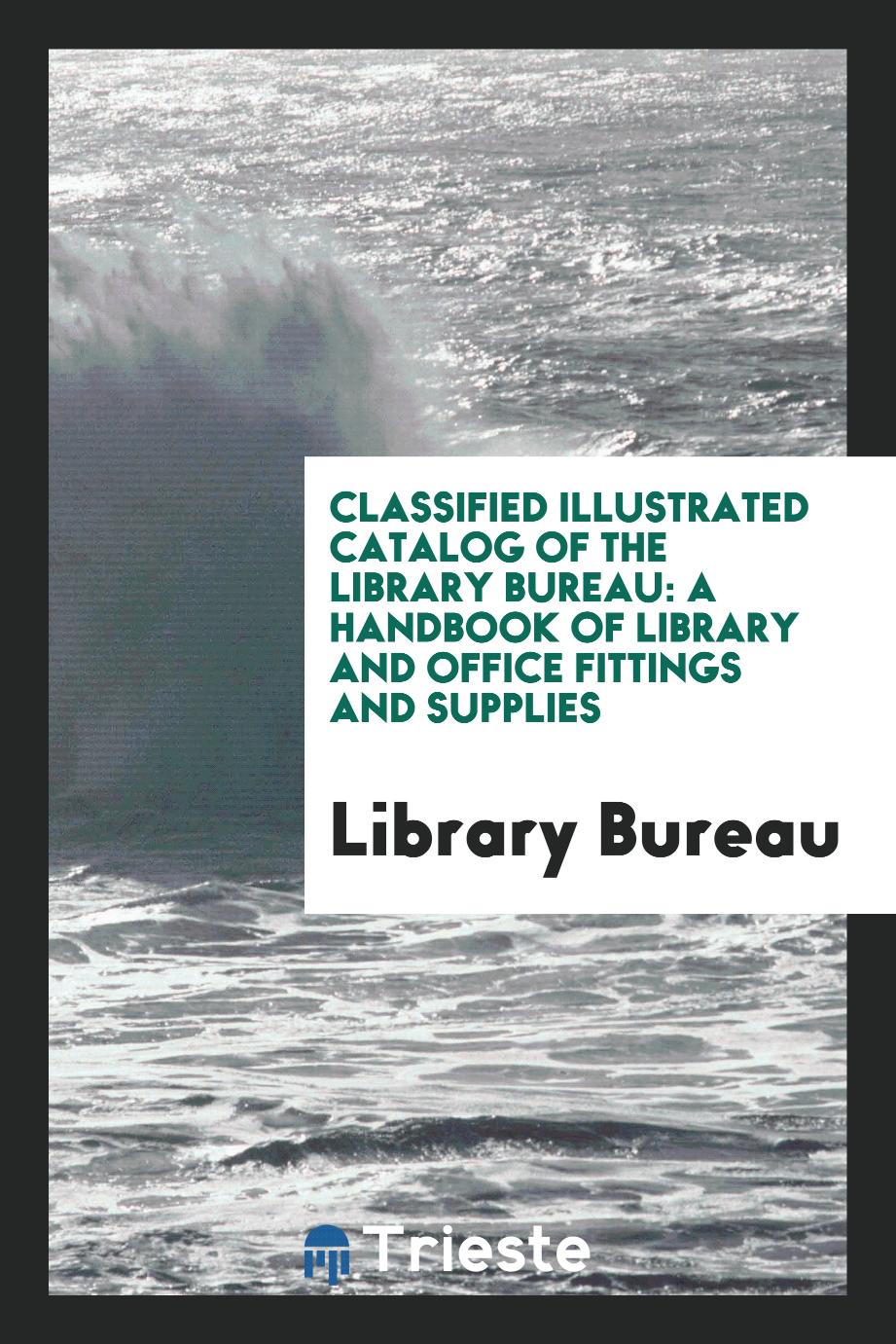 Classified Illustrated Catalog of the Library Bureau: A Handbook of Library and Office Fittings and Supplies