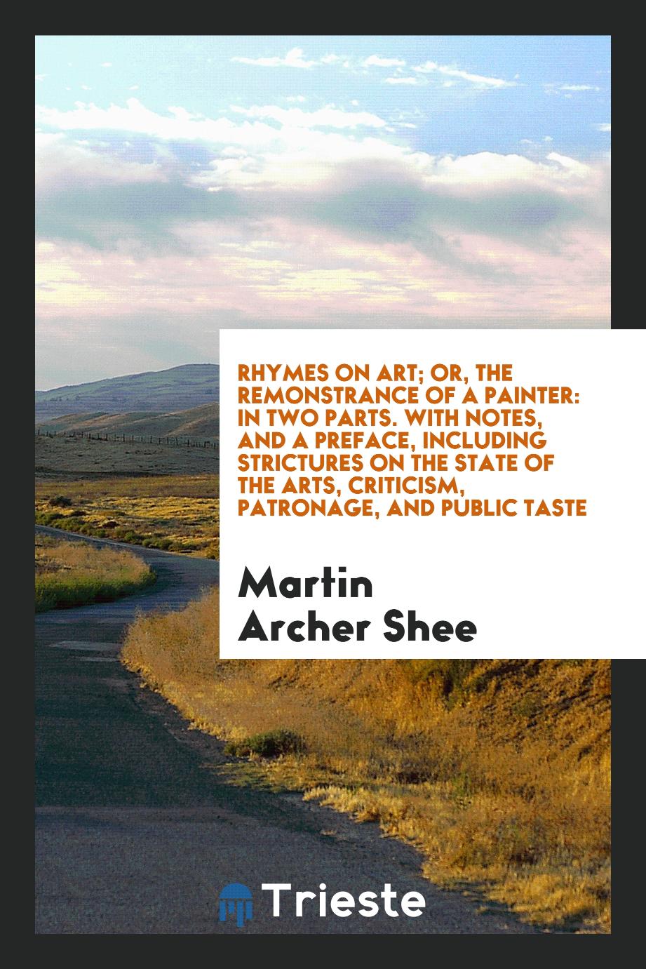 Rhymes on Art; Or, The Remonstrance of a Painter: In Two Parts. With Notes, and a Preface, Including Strictures on the State of the Arts, Criticism, Patronage, and Public Taste