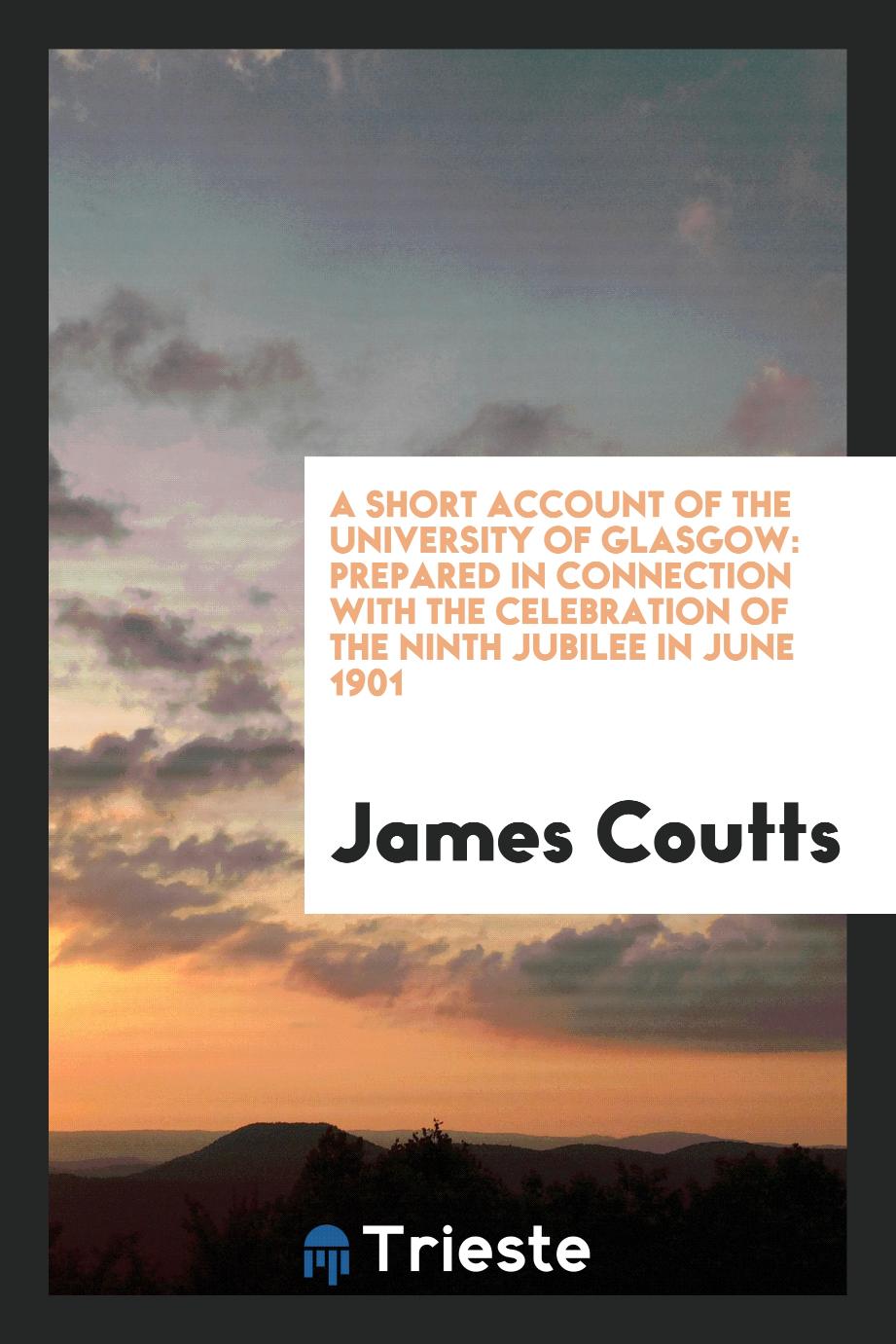 A Short Account of the University of Glasgow: Prepared in Connection with the Celebration of the ninth jubilee in June 1901