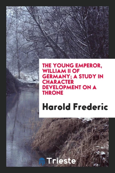 The young emperor, William II of Germany; a study in character development on a throne