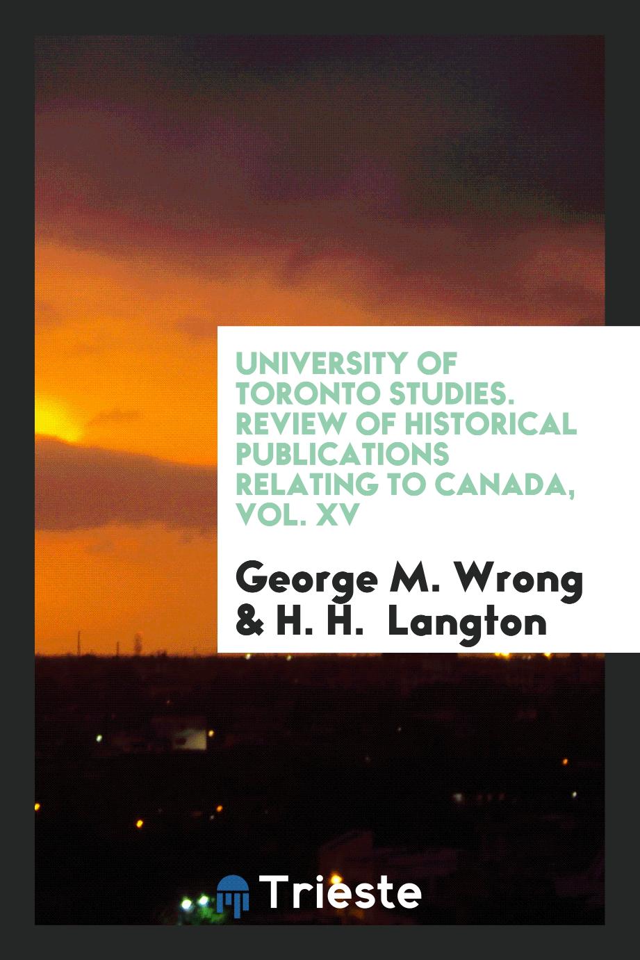 University of Toronto studies. Review of historical publications relating to Canada, Vol. XV