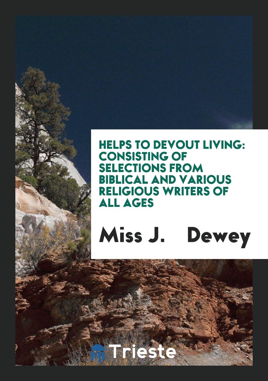 Helps to Devout Living: Consisting of Selections from Biblical and Various Religious Writers of All Ages