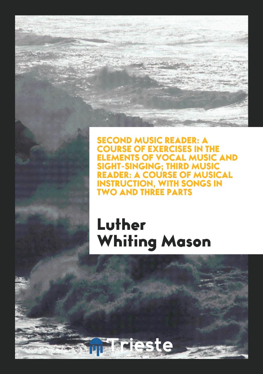 Second Music Reader: A Course of Exercises in the Elements of Vocal Music and Sight-Singing; Third Music Reader: A Course of Musical Instruction, with Songs in Two and Three Parts