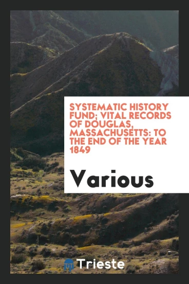Systematic history fund; Vital records of Douglas, Massachusetts: to the end of the year 1849