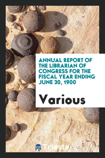 Annual report of the Librarian of Congress for the fiscal year ending June 30, 1900