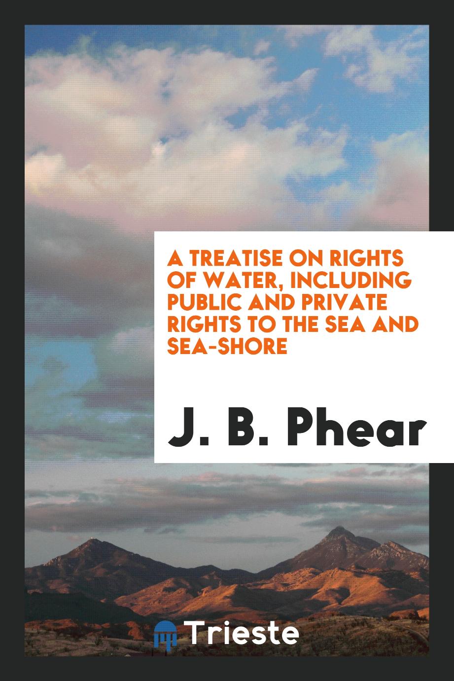 A Treatise on Rights of Water, Including Public and Private Rights to the Sea and Sea-Shore