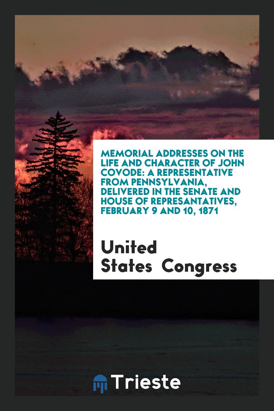 Memorial Addresses on the Life and Character of John Covode: A Representative from Pennsylvania, delivered in the senate and house of represantatives, February 9 and 10, 1871