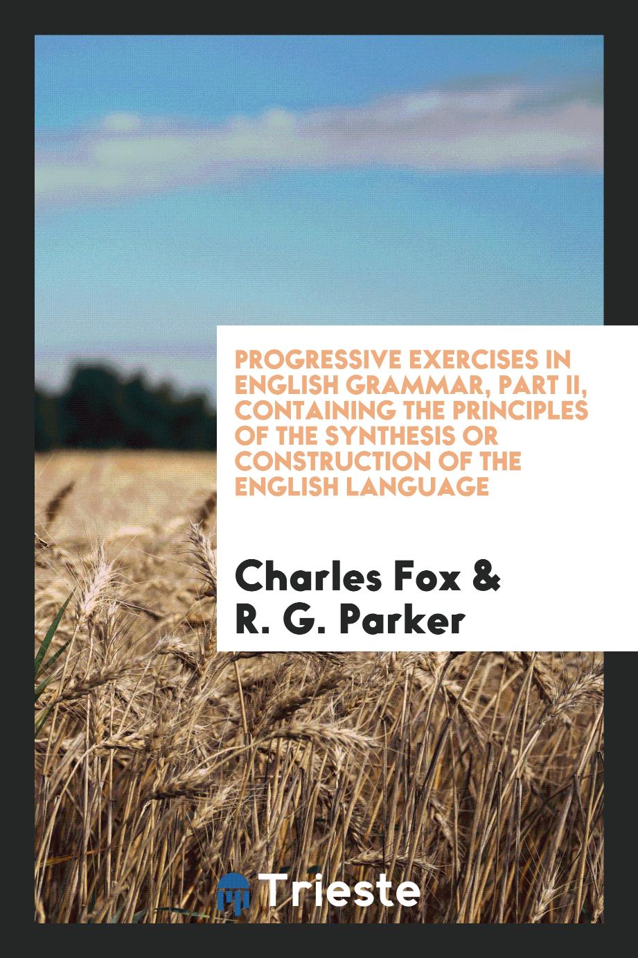 Progressive Exercises in English Grammar, Part II, Containing the principles of the synthesis or construction of the english language