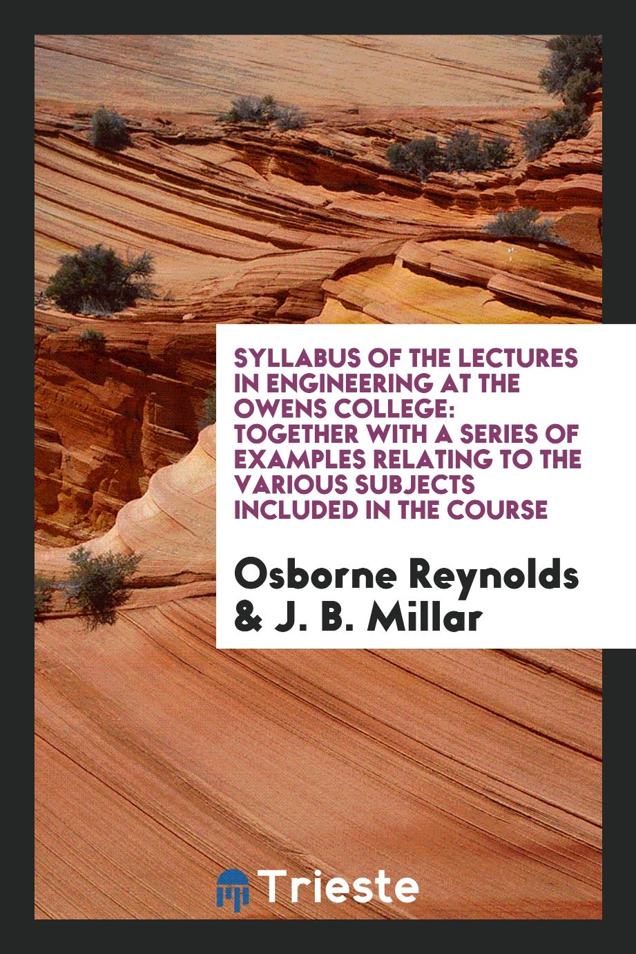 Syllabus of the Lectures in Engineering at the Owens College: Together with a Series of Examples Relating to the Various Subjects Included in the Course