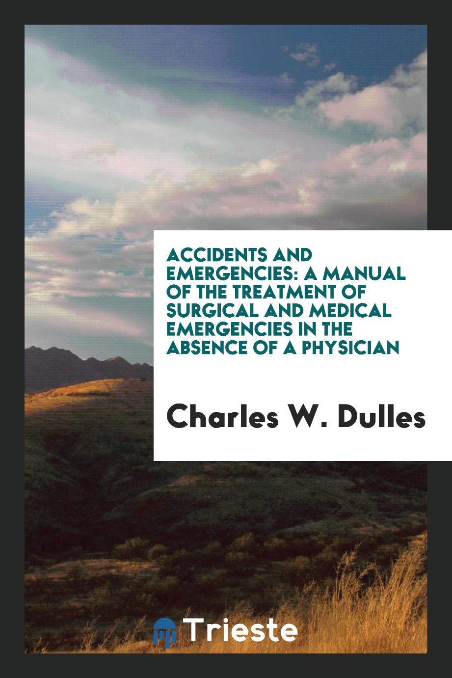 Accidents and Emergencies: A Manual of the Treatment of Surgical and Medical Emergencies in the Absence of a Physician