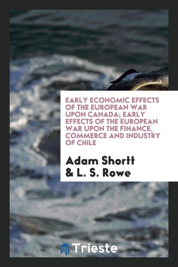 Early Economic Effects of the European War Upon Canada; Early Effects of the European War Upon the Finance, Commerce and Industry of Chile
