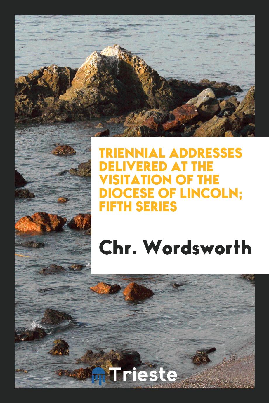 Triennial Addresses Delivered at the Visitation of the Diocese of Lincoln; Fifth Series