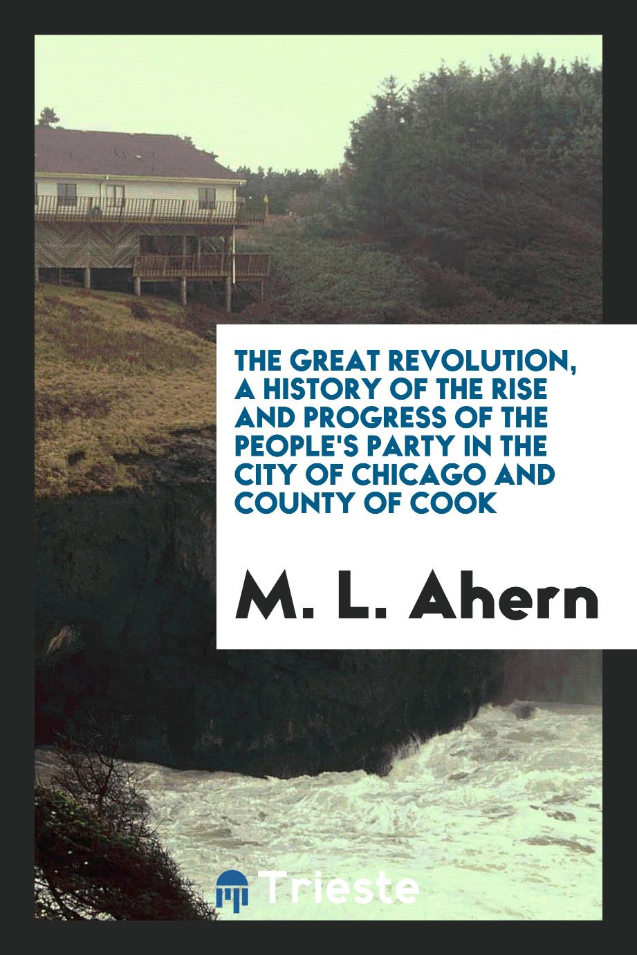 The great revolution, a history of the rise and progress of the People's Party in the city of Chicago and county of Cook