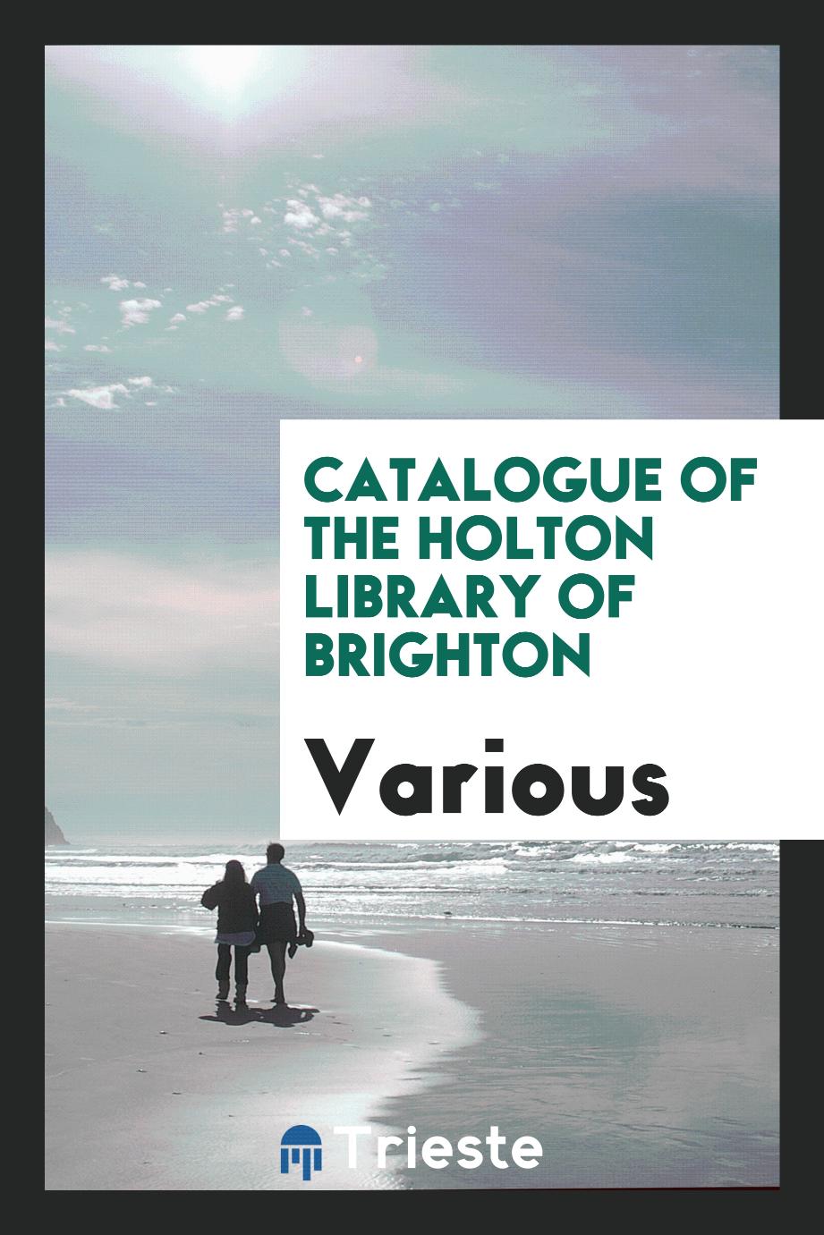 Catalogue of the Holton Library of Brighton