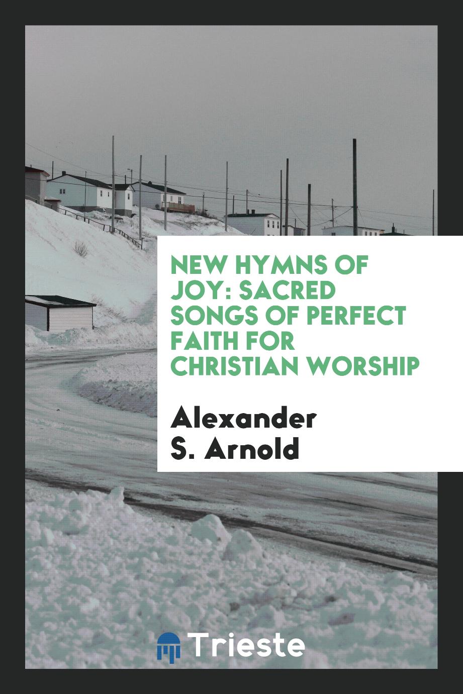 New Hymns of Joy: Sacred Songs of Perfect Faith for Christian Worship