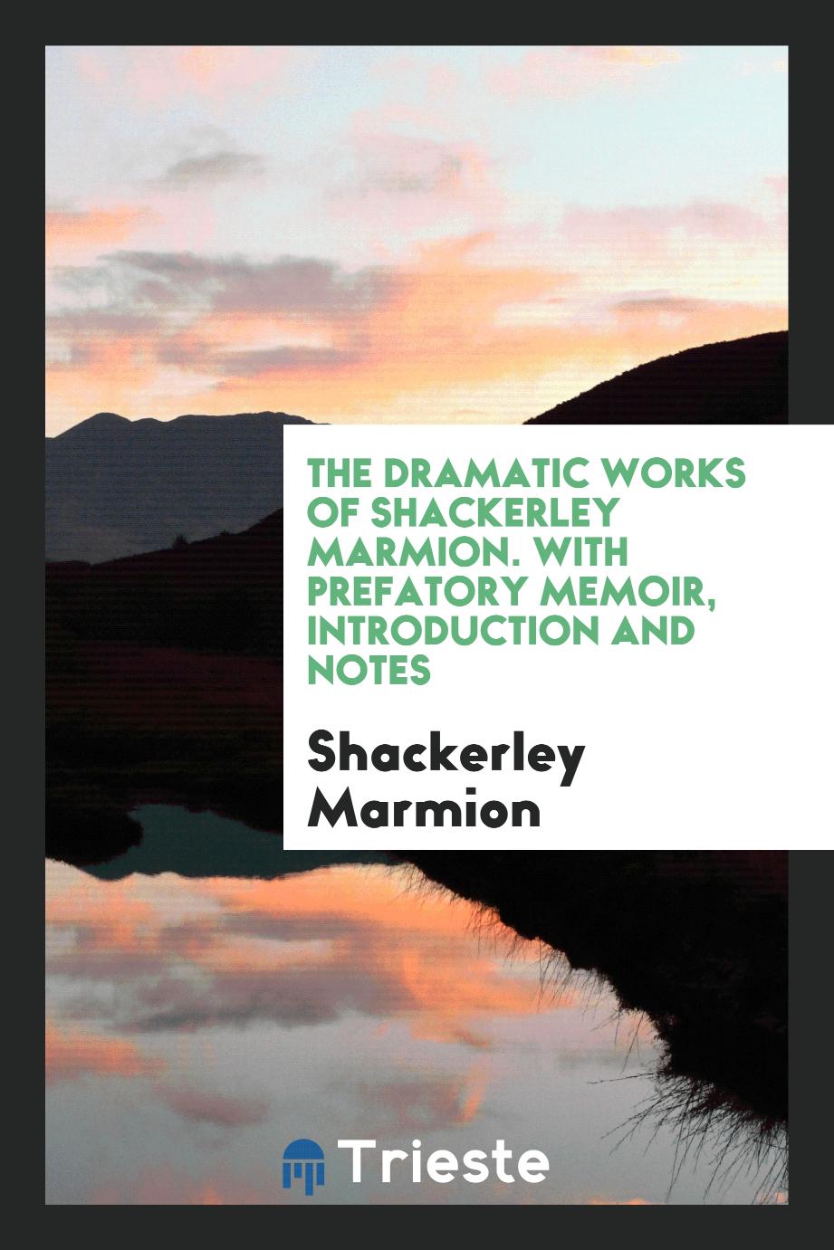 The Dramatic Works of Shackerley Marmion. With Prefatory Memoir, Introduction and Notes