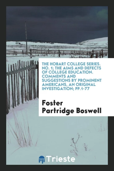 The Hobart College Series. No. 1; The Aims and Defects of College Education. Comments and Suggestions by Prominent Americans, an original investigation; pp.1-77