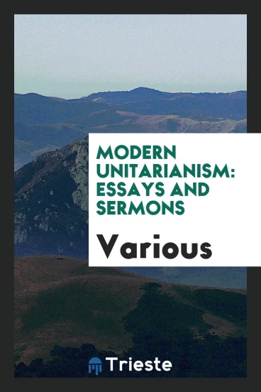 Modern Unitarianism: Essays and Sermons