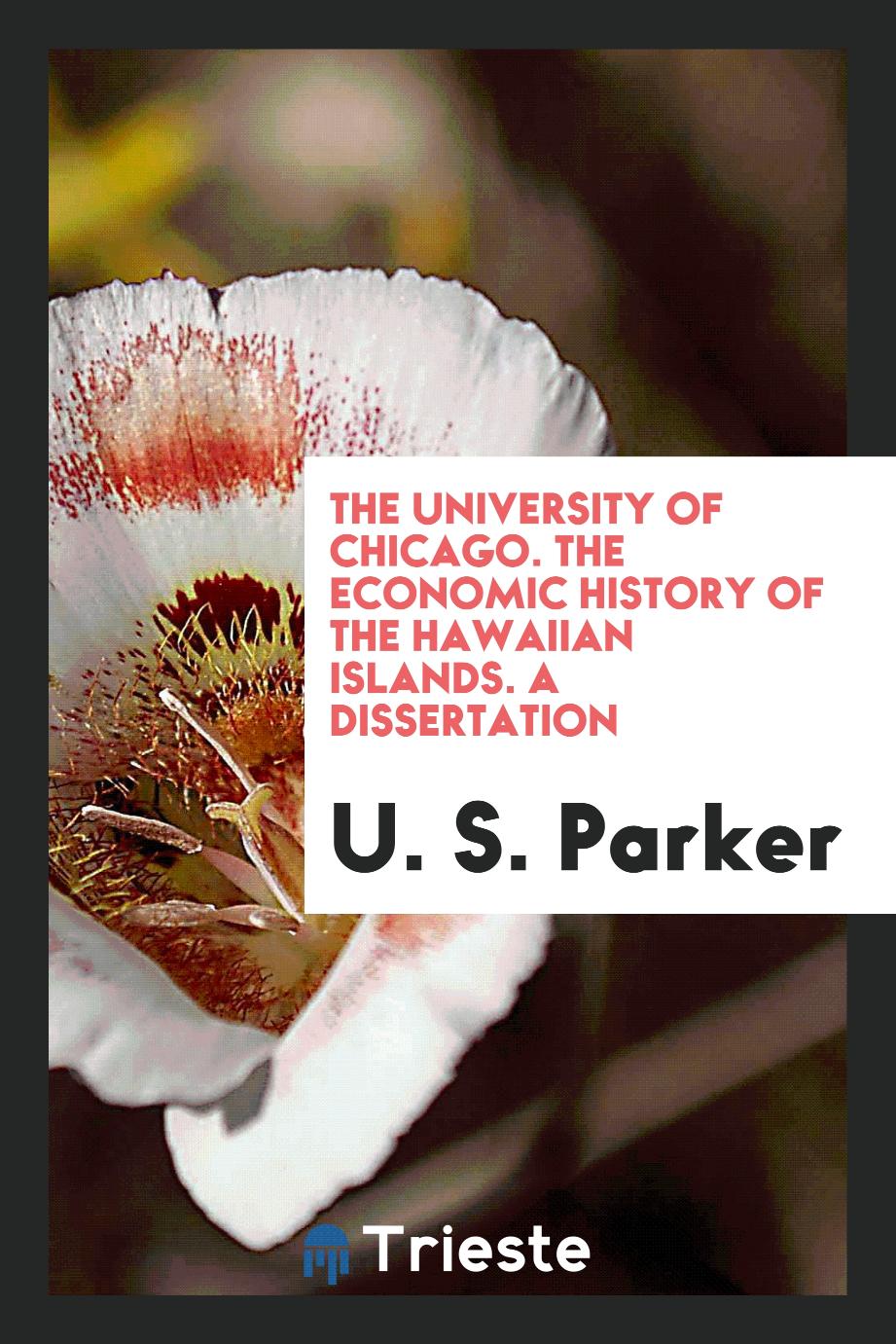 U. S. Parker - The University of Chicago. The Economic History of the Hawaiian Islands. A Dissertation