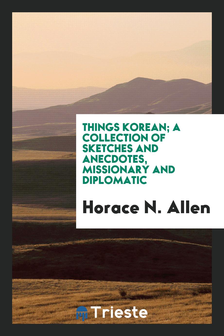 Things Korean; a collection of sketches and anecdotes, missionary and diplomatic