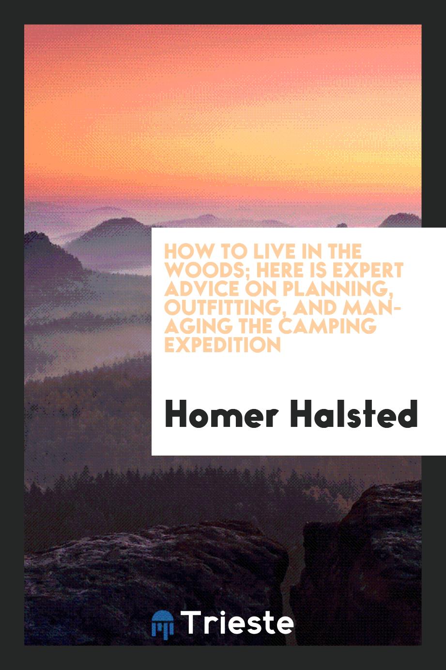 How to live in the woods; here is expert advice on planning, outfitting, and managing the camping expedition
