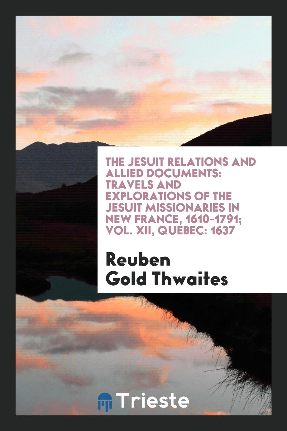 The Jesuit relations and allied documents: travels and explorations of the Jesuit missionaries in New France, 1610-1791; Vol. XII, Quebec: 1637