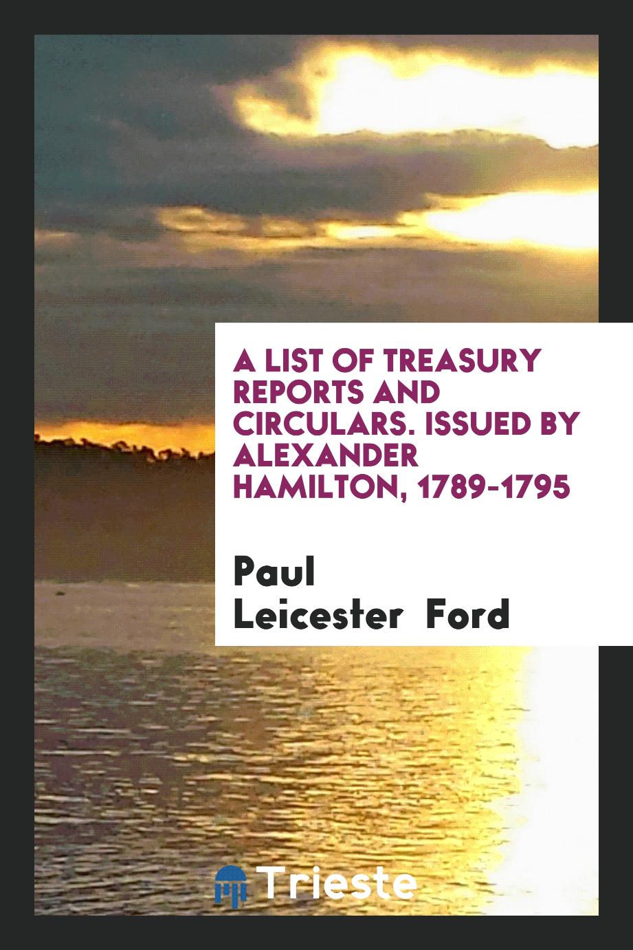 A List of Treasury Reports and Circulars. Issued by Alexander Hamilton, 1789-1795