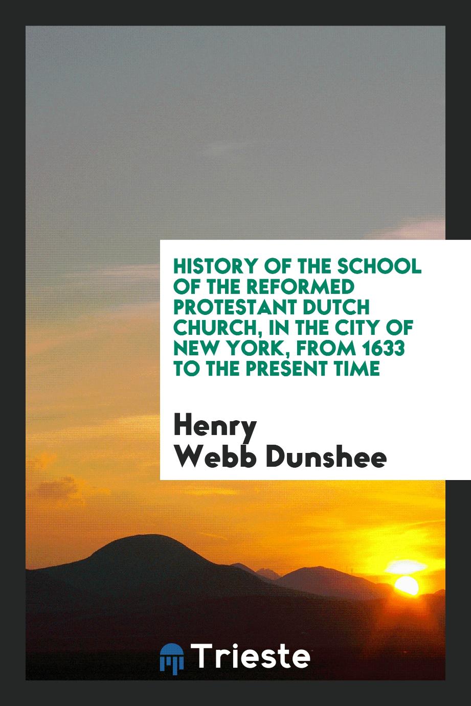 History of the School of the Reformed Protestant Dutch Church, in the City of New York, from 1633 to the Present Time