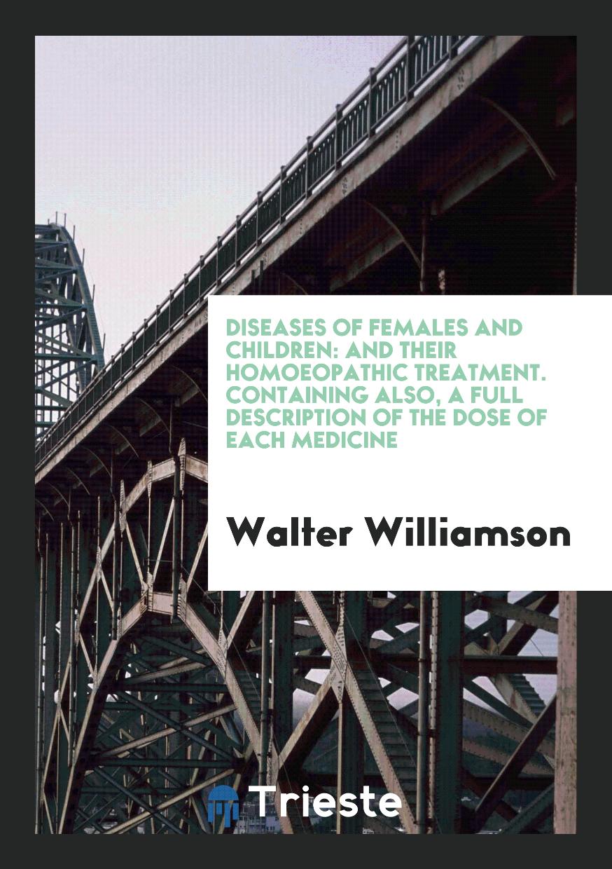 Diseases of Females and Children: And Their Homoeopathic Treatment. Containing Also, a Full Description of the Dose of Each Medicine
