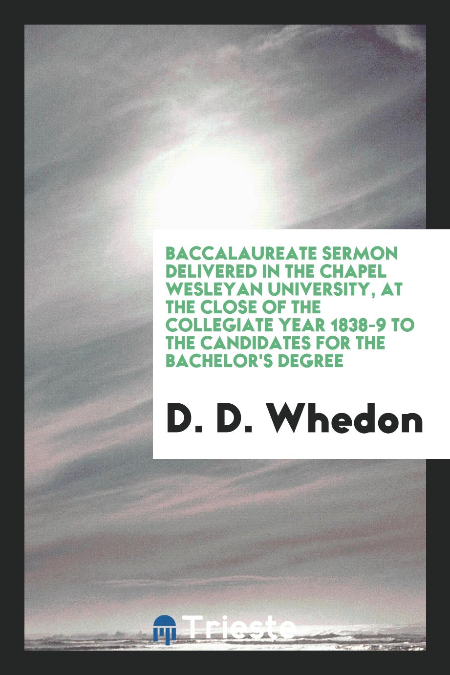 Baccalaureate Sermon Delivered in the Chapel Wesleyan University, at the close of the collegiate year 1838-9 to the candidates for the bachelor's degree