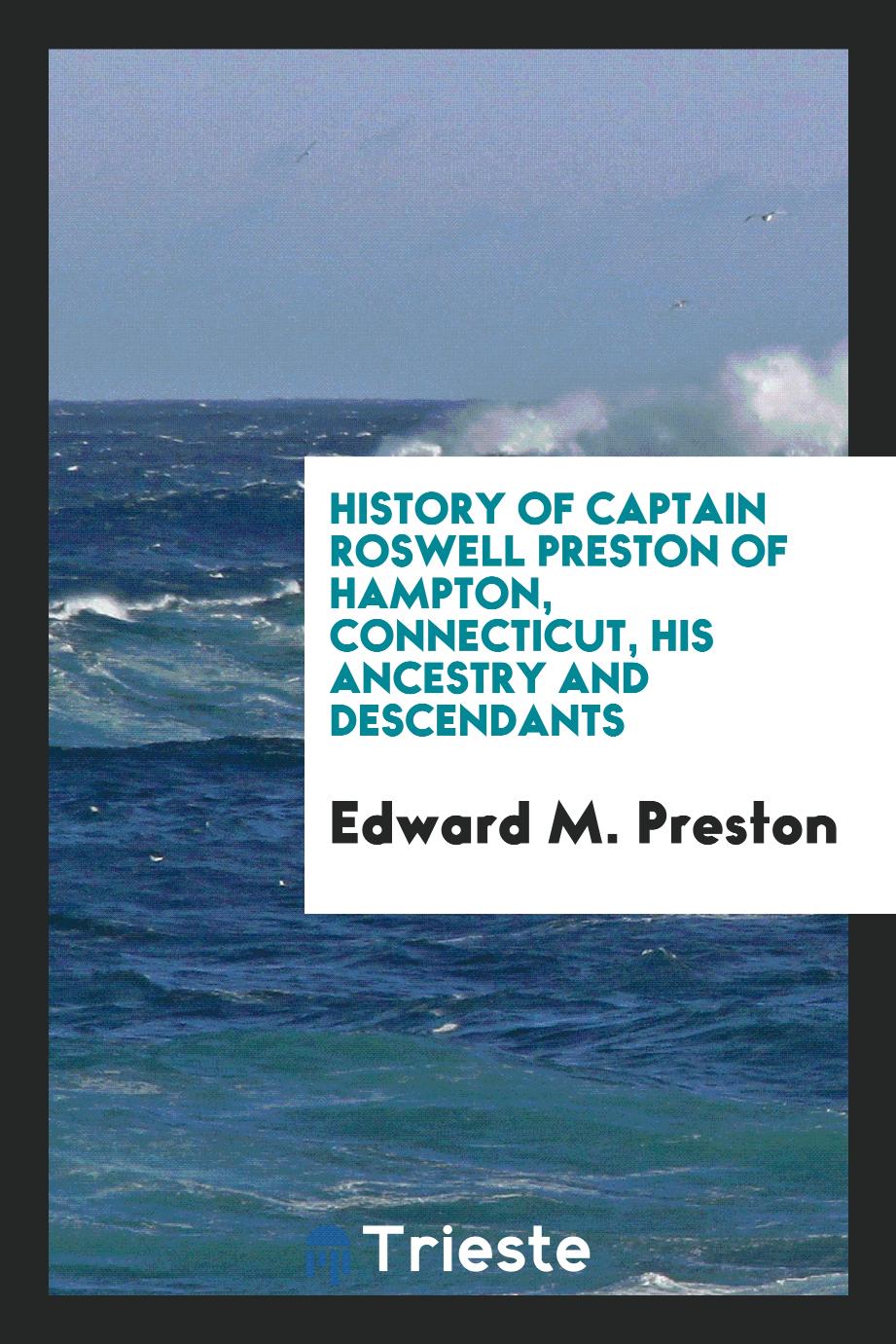 History of Captain Roswell Preston of Hampton, Connecticut, His Ancestry and Descendants